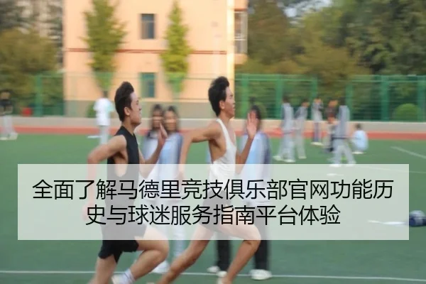 全面了解马德里竞技俱乐部官网功能历史与球迷服务指南平台体验