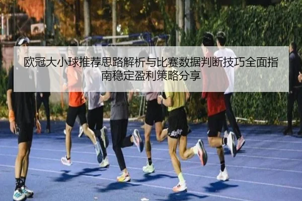 欧冠大小球推荐思路解析与比赛数据判断技巧全面指南稳定盈利策略分享