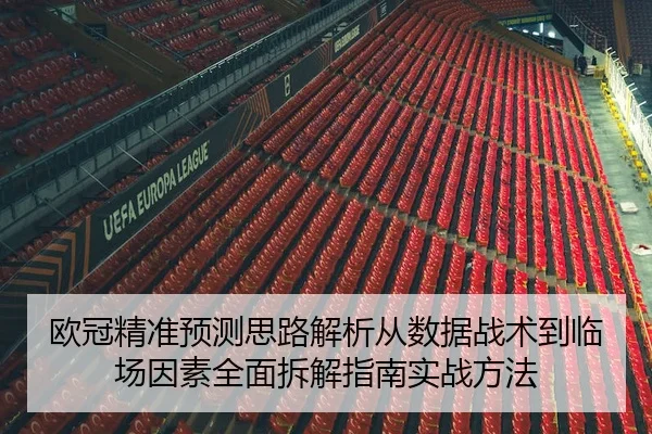 欧冠精准预测思路解析从数据战术到临场因素全面拆解指南实战方法