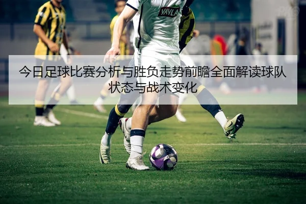 今日足球比赛分析与胜负走势前瞻全面解读球队状态与战术变化