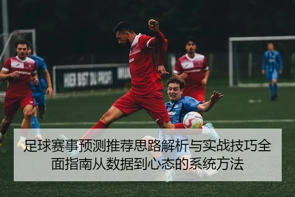 足球赛事预测推荐思路解析与实战技巧全面指南从数据到心态的系统方法