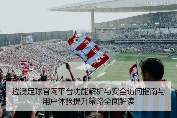 拉澳足球官网平台功能解析与安全访问指南与用户体验提升策略全面解读